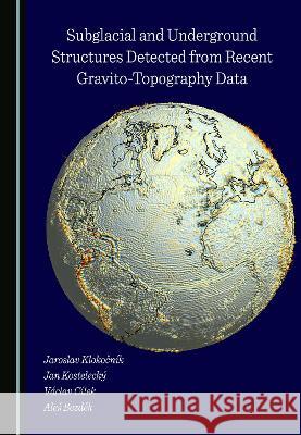Subglacial and Underground Structures Detected from Recent Gravito-Topography Data Jaroslav Klokocnik Jan Kostelecky Vaclav Cilek 9781527598164 Cambridge Scholars Publishing - książka