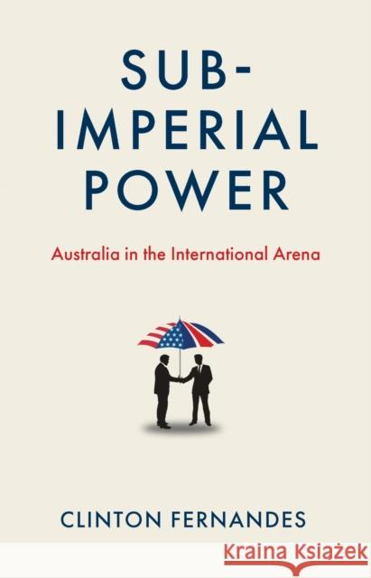 Subimperial Power: Australia in the International Arena Fernandes, Clinton 9780522879261 Melbourne University Press - książka