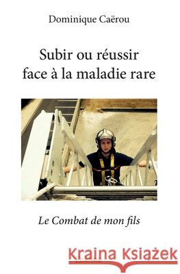 Subir ou r?ussir face ? la maladie rare: Le Combat de mon fils Dominique Ca?rou 9782334234542 Edilivre - książka