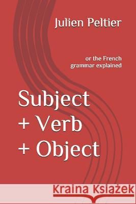 Subject + Verb + Object: or the French grammar explained Peltier, Julien 9781520140872 Independently Published - książka