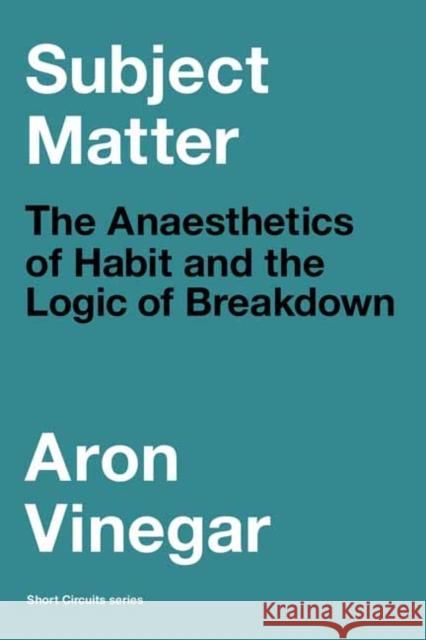 Subject Matter: The Anaesthetics of Habit and the Logic of Breakdown Aron Vinegar 9780262546362 MIT Press Ltd - książka