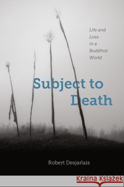 Subject to Death: Life and Loss in a Buddhist World Robert Desjarlais 9780226355870 University of Chicago Press - książka