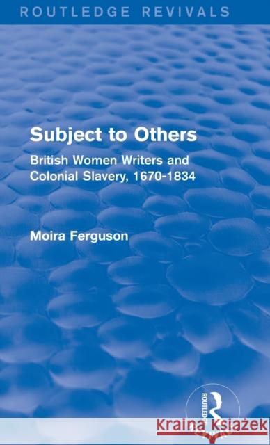 Subject to Others (Routledge Revivals): British Women Writers and Colonial Slavery, 1670-1834 Moira Ferguson 9781138796225 Routledge - książka