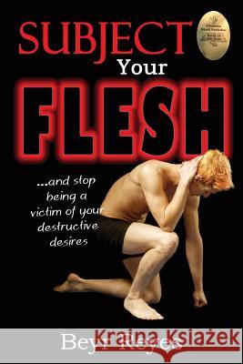 Subject Your Flesh: And Stop Being a Victim of Your Destructive Desires Beyr Reyes 9781937331573 Shadetree - książka