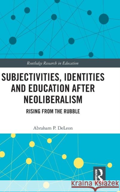 Subjectivities, Identities, and Education after Neoliberalism: Rising from the Rubble Abraham P. DeLeon   9781138296831 Routledge - książka