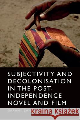 Subjectivity and Decolonisation in the Post-Independence Novel and Film Sarah Jilani 9781399507288 Edinburgh University Press - książka