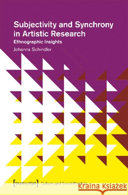 Subjectivity and Synchrony in Artistic Research: Ethnographic Insights Johanna Schindler 9783837644470 Transcript Verlag, Roswitha Gost, Sigrid Noke - książka