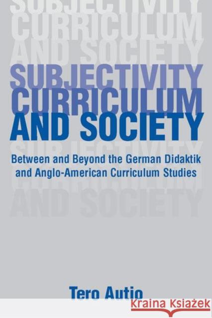 Subjectivity, Curriculum, and Society: Between and Beyond the German Didaktik and Anglo-American Curriculum Studies Autio, Tero 9780805854688 Lawrence Erlbaum Associates - książka