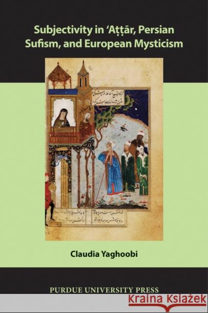 Subjectivity in ʿAttār, Persian Sufism, and European Mysticism Yaghoobi, Claudia 9781557537836 Purdue University Press - książka