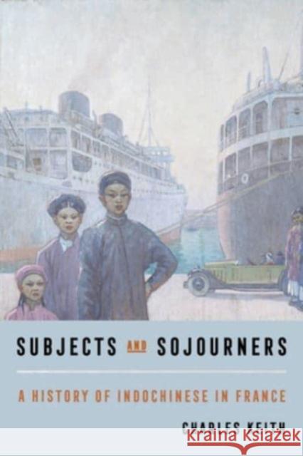 Subjects and Sojourners: A History of Indochinese in France Charles Keith 9780520396845 University of California Press - książka