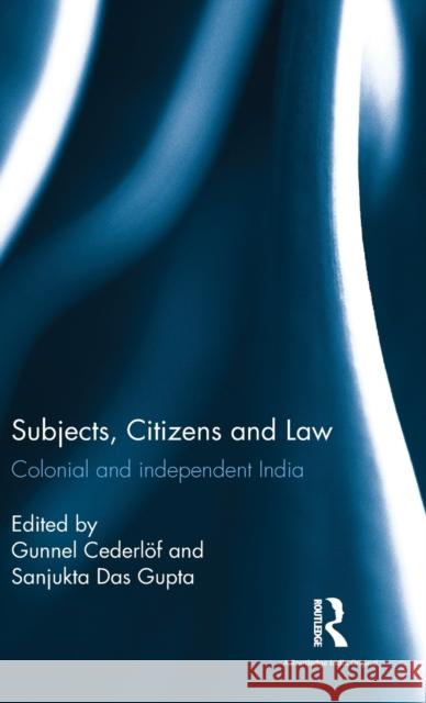 Subjects, Citizens and Law: Colonial and independent India Gunnel Cederlöf (Professor of History at Uppsala Univ. & at the Linnaeus University, Sweden), Sanjukta Das Gupta 9781138228443 Taylor & Francis Ltd - książka