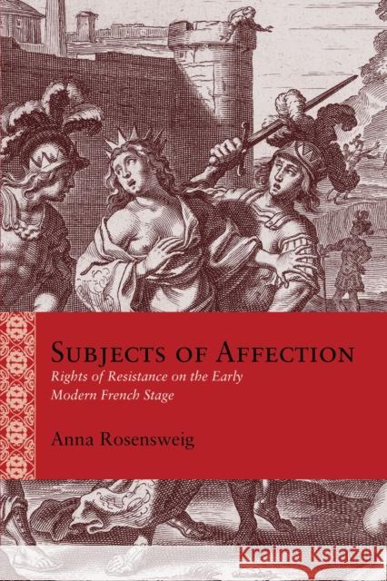 Subjects of Affection: Rights of Resistance on the Early Modern French Stage Anna Rosensweig 9780810144460 Northwestern University Press - książka