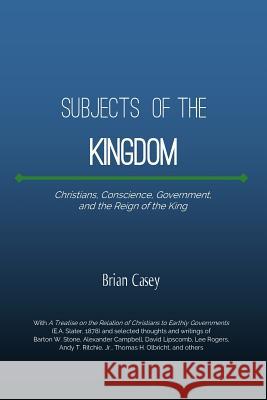 Subjects of the Kingdom: Christians, Conscience, Government, and the Reign of the King Brian Case 9781522967224 Createspace Independent Publishing Platform - książka