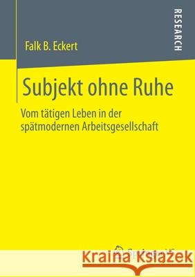 Subjekt Ohne Ruhe: Vom Tätigen Leben in Der Spätmodernen Arbeitsgesellschaft Eckert, Falk B. 9783658291556 Springer vs - książka