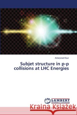 Subjet structure in p-p collisions at LHC Energies Kaur, Anterpreet 9786139851515 LAP Lambert Academic Publishing - książka