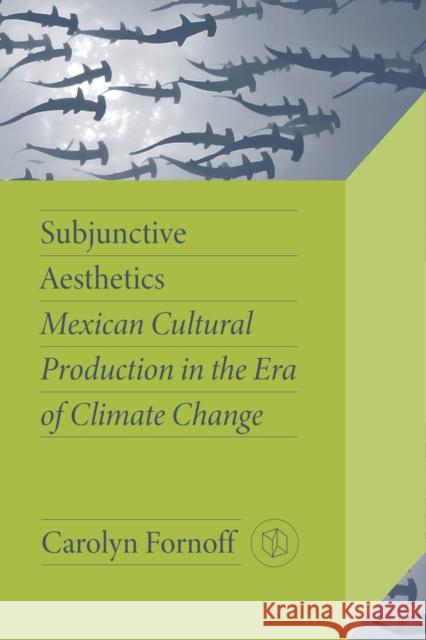 Subjunctive Aesthetics: Mexican Cultural Production in the Era of Climate Change Carolyn Fornoff 9780826506177 Vanderbilt University Press - książka