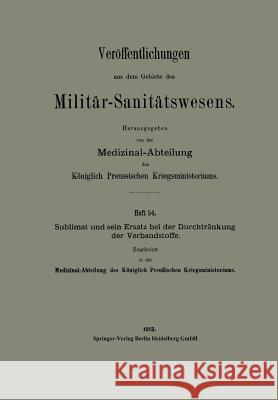 Sublimat Und Sein Ersatz Bei Der Durchtränkung Der Verbandstoffe Medizinal-Abteilung Des Königlich Preuss 9783662342046 Springer - książka