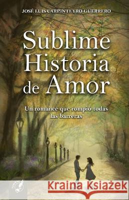 Sublime Historia de Amor: Un romance que rompió todas las barreras Carpinteyro Guerrero, José Luis 9789878942711 Tinta de Luz - książka