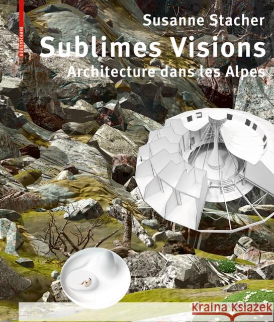 Sublimes Visions : Architectures dans les Alpes Susanne Stacher 9783035615296 Birkhauser - książka