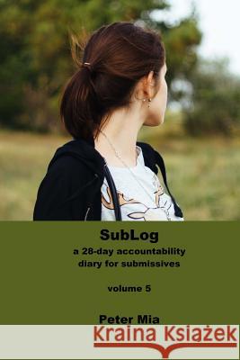 SubLog: a 28-day accountability diary for submissives Mia, Peter 9781719255400 Createspace Independent Publishing Platform - książka