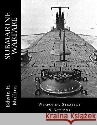 Submarine Warfare: Weaponry, Strategy & Actions Edwin H. Mullins 9781523843138 Createspace Independent Publishing Platform - książka