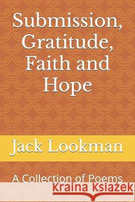 Submission, Gratitude, Faith and Hope: A Collection of Poems Jack Lookman   9798803532293 Independently Published - książka