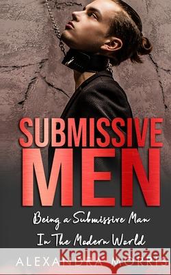 Submissive Men: Being a Submissive Man In The Modern World Alexandra Morris 9789198604757 Alexandra Morris - książka