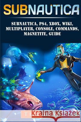 Subnautica, PS4, Xbox, Wiki, Multiplayer, Console, Commands, Magnetite, Guide Yuw, The 9781987464429 Createspace Independent Publishing Platform - książka
