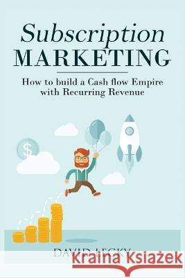 Subscription Marketing: How to Build a Cash Flow Empire with Recurring Revenue David Lecky 9781774340028 Northern Press Inc. - książka