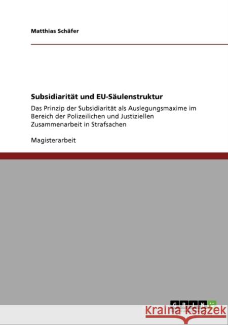 Subsidiarität und EU-Säulenstruktur: Das Prinzip der Subsidiarität als Auslegungsmaxime im Bereich der Polizeilichen und Justiziellen Zusammenarbeit i Schäfer, Matthias 9783640332038 Grin Verlag - książka