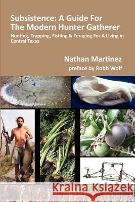 Subsistence: A Guide for the Modern Hunter Gatherer: Hunting, Trapping, Fishing & Foraging for a Living in Central Texas (Black & W Nathan Martinez Robb Wolf 9781479259663 Createspace - książka