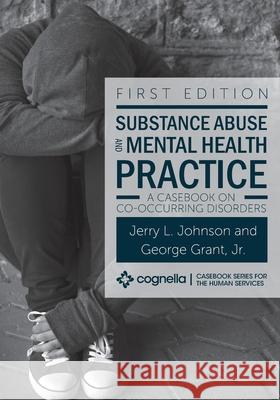 Substance Abuse and Mental Health Practice: A Casebook on Co-occurring Disorders Jerry L. Johnson George, Jr. Grant 9781516541607 Cognella Academic Publishing - książka