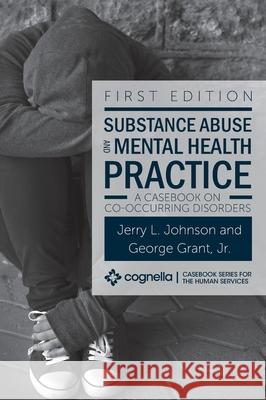 Substance Abuse and Mental Health Practice: A Casebook on Co-occurring Disorders Jerry L. Johnson George, Jr. Grant 9781516577903 Cognella Academic Publishing - książka