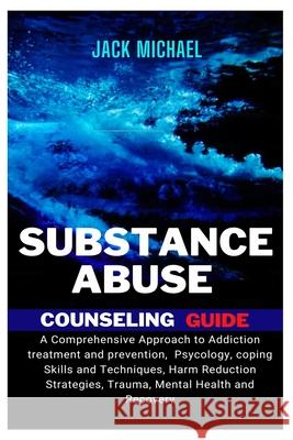 Substance Abuse Counseling Guide: A Comprehensive Approach to Addiction Treatment and Prevention, Psychology, Coping Skills and Techniques, Harm Reduction Strategies, Trauma, Mental Health and Recover Jack Michael 9798327614215 Independently Published - książka