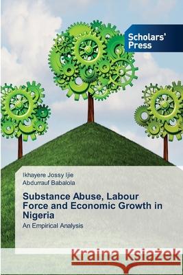 Substance Abuse, Labour Force and Economic Growth in Nigeria Ikhayere Jossy Ijie, Abdurrauf Babalola 9786138923251 Scholars' Press - książka