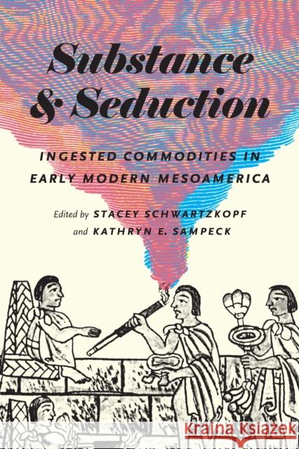 Substance and Seduction: Ingested Commodities in Early Modern Mesoamerica Stacey Schwartzkopf Kathryn E. Sampeck 9781477313862 University of Texas Press - książka