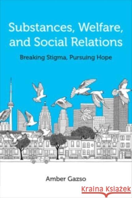 Substances, Welfare, and Social Relations: Overturning Stigma and Pursuing Hope Amber Gazso 9781487546779 University of Toronto Press - książka