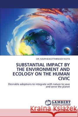 SUBSTANTIAL IMPACT BY THE ENVIRONMENT AND ECOLOGY ON THE HUMAN CIVIC KOTA, DR. KAVITHA KOTTHIREDDY 9786208450106 LAP Lambert Academic Publishing - książka
