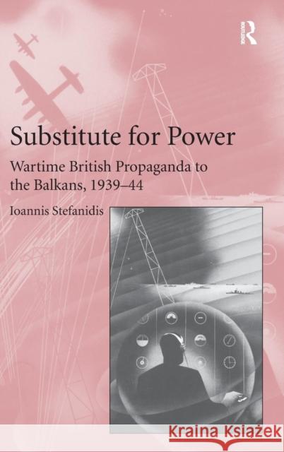 Substitute for Power: Wartime British Propaganda to the Balkans, 1939-44 Stefanidis, Ioannis 9781409455028 Ashgate Publishing Limited - książka