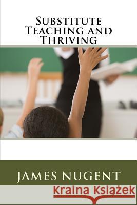 Substitute Teaching and Thriving James Nugent 9781493707911 Createspace - książka
