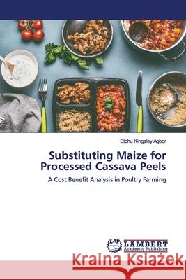 Substituting Maize for Processed Cassava Peels Kingsley Agbor, Etchu 9783659831454 LAP Lambert Academic Publishing - książka