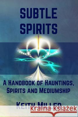 Subtle Spirits: A Handbook of Hauntings, Spirits, and Mediumship Keith Miller 9781733768818 Turtles & Crows - książka