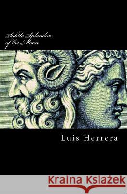 Subtle Splendor of the Moon: The collected philosophies of Luis Herrera Luis Herrera 9781542895705 Createspace Independent Publishing Platform - książka