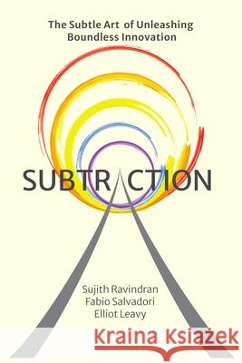 Subtraction: The Subtle Art of Unleashing Boundless Innovation Sujith Ravindran Fabio Salvadori Elliot Leavy 9781990374029 Elliot Leavy - książka