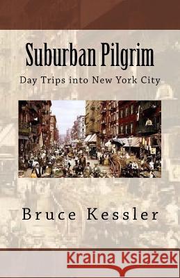 Suburban Pilgrim: Day Trips into New York City Kessler, Bruce 9781721858088 Createspace Independent Publishing Platform - książka