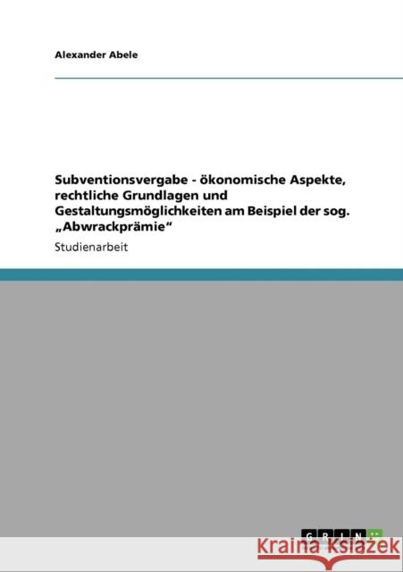 Subventionsvergabe - ökonomische Aspekte, rechtliche Grundlagen und Gestaltungsmöglichkeiten am Beispiel der sog. 