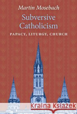 Subversive Catholicism: Papacy, Liturgy, Church Martin Mosebach 9781621384441 Angelico Press - książka