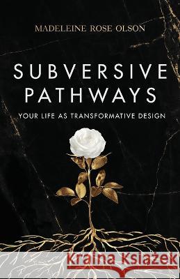Subversive Pathways: Your Life as Transformative Design Madeleine Rose Olson   9798885041218 New Degree Press - książka