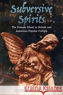 Subversive Spirits: The Female Ghost in British and American Popular Culture Robin Roberts 9781496815569 University Press of Mississippi - książka