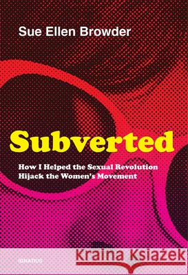 Subverted: How I Helped the Sexual Revolution Hijack the Women's Movement Sue Ellen Browder 9781621643210 Ignatius Press - książka